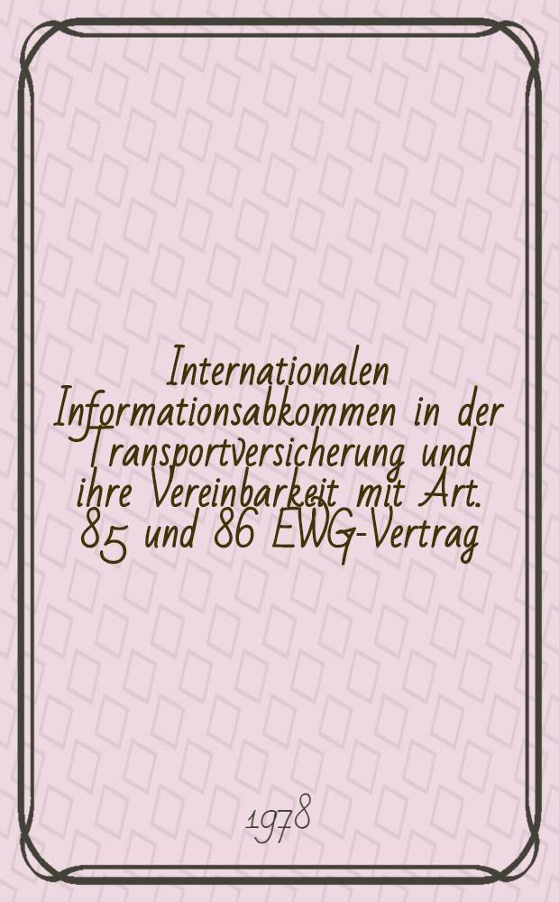Internationalen Informationsabkommen in der Transportversicherung und ihre Vereinbarkeit mit Art. 85 und 86 EWG-Vertrag : Inaug.-Diss. einer Rechtswiss. Fak. der Univ. zu Köln