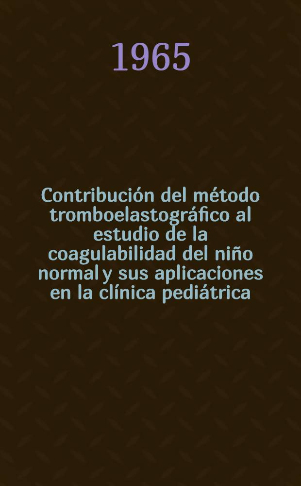 Contribuci&oacute;n del m&eacute;todo tromboelastogr&aacute;fico al estudio de la coagulabilidad del ni&ntilde;o normal y sus aplicaciones en la cl&iacute;nica pedi&aacute;trica : Resumen de tesis ..
