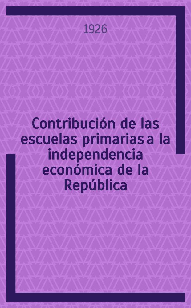 Contribución de las escuelas primarias a la independencia económica de la República : (Concurso de lecciones y de temas para estimular el consumo de artículos de producción nacional)