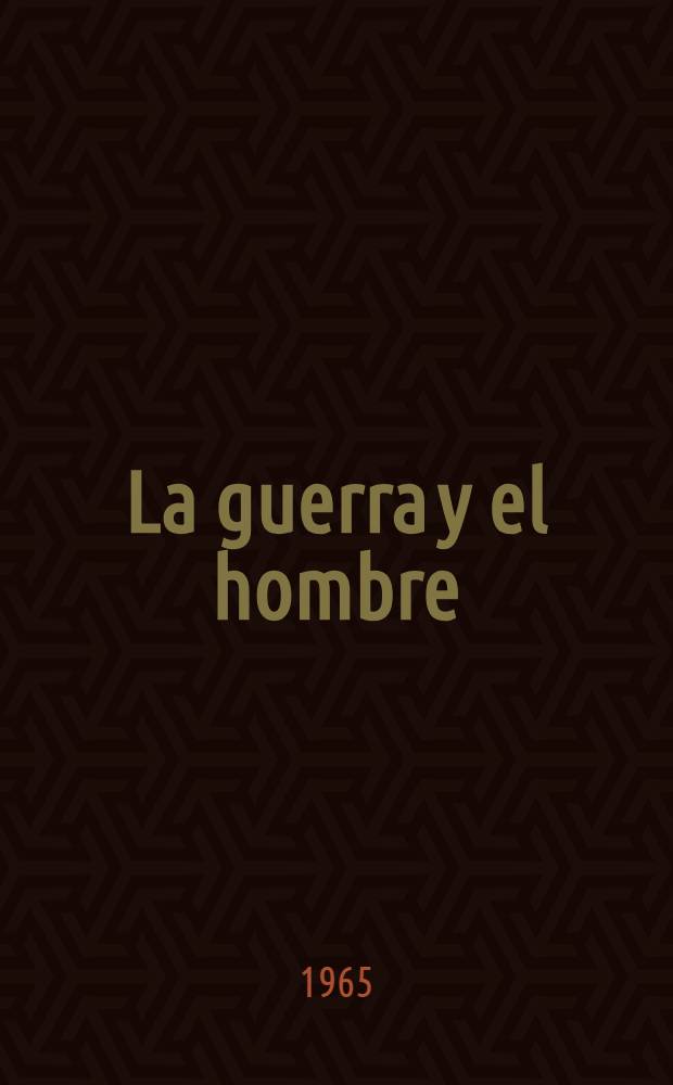 La guerra y el hombre : Articulos : Ed. especial de "Novedades de Mosc&uacute;" y del Com. sovi&eacute;tico de defensa de la paz