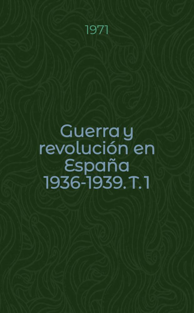 Guerra y revolución en España 1936-1939. T. 1