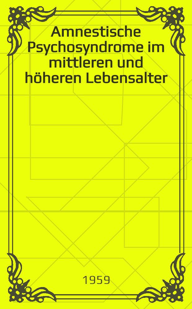 Amnestische Psychosyndrome im mittleren und höheren Lebensalter : Psychopathologische Untersuchungen an Alkoholikern, Senilen, Hirntraumatikern und anderen mit Diffusen Hirnschädigungen