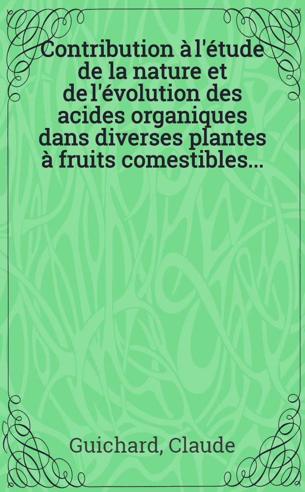 Contribution à l'étude de la nature et de l'évolution des acides organiques dans diverses plantes à fruits comestibles ... : Thèse, présentée à l'Univ. de Bordeaux pour obtenir le grade de docteur en pharmacie (diplôme d'État)