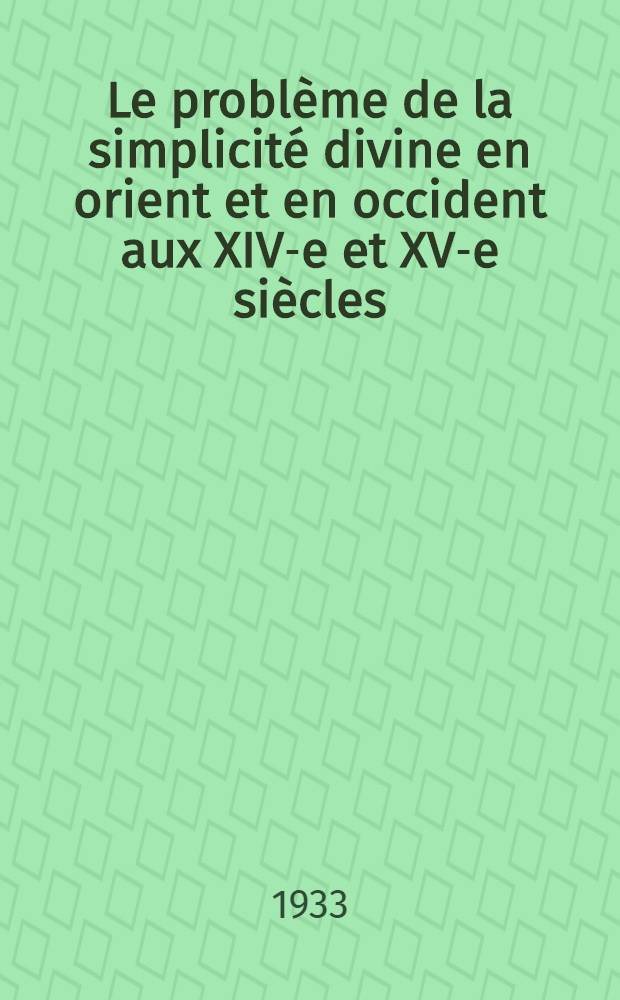 Le problème de la simplicité divine en orient et en occident aux XIV-e et XV-e siècles: Grégoire Palamas, Duns Scot, Georges Scholarios : Étude de théologie comparée : Thèse