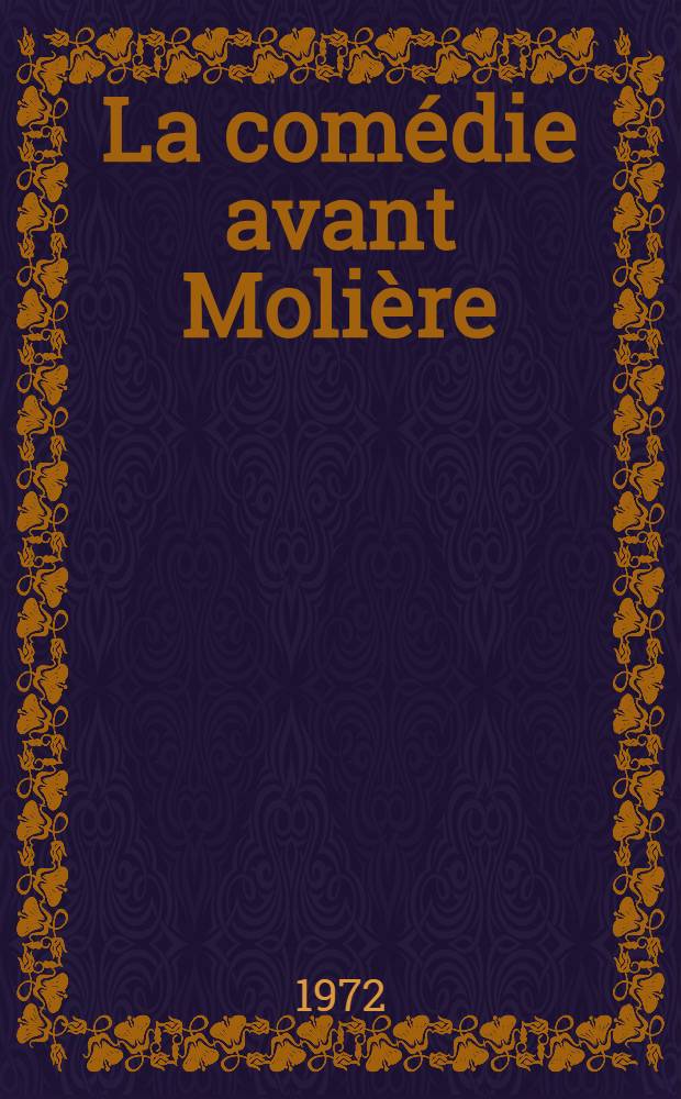 La comédie avant Molière (1640-1660) : Thèse prés. devant l'Univ. de Paris IV ..