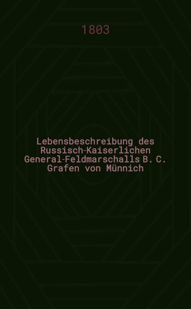 Lebensbeschreibung des Russisch-Kaiserlichen General-Feldmarschalls B. C. Grafen von Münnich