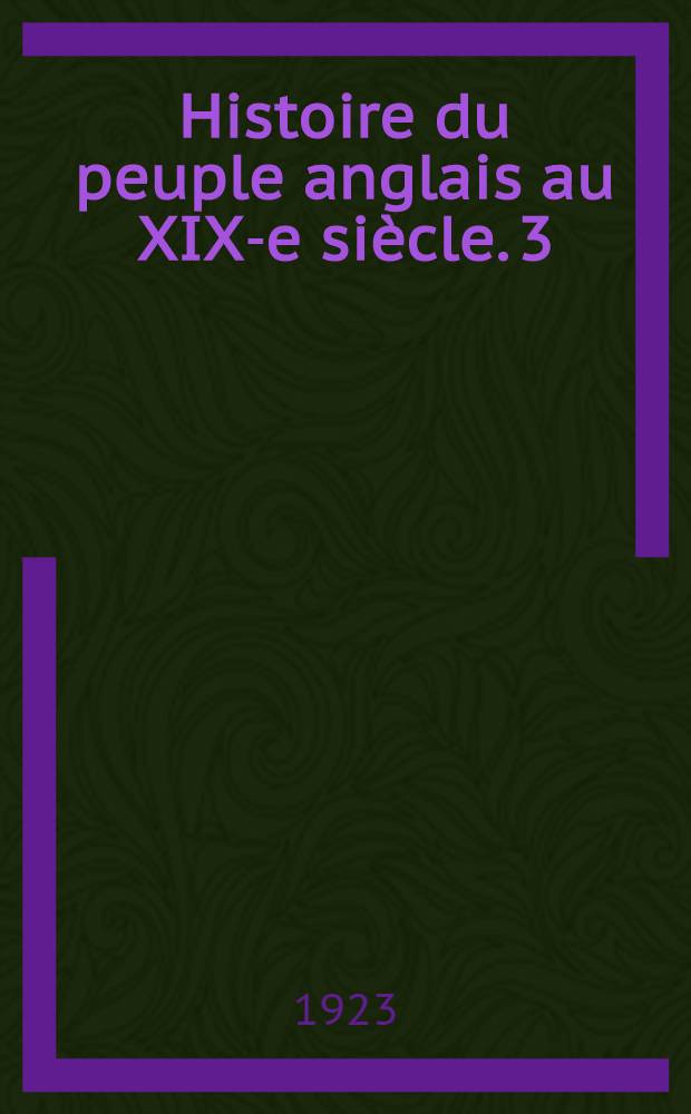 Histoire du peuple anglais au XIX-e siècle. 3 : De la crise du Reform Bill à l'avènement de sir Robert Peel (1830-1841)