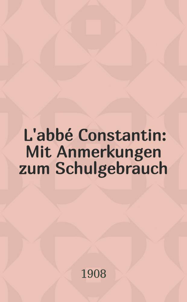... L'abbé Constantin : Mit Anmerkungen zum Schulgebrauch