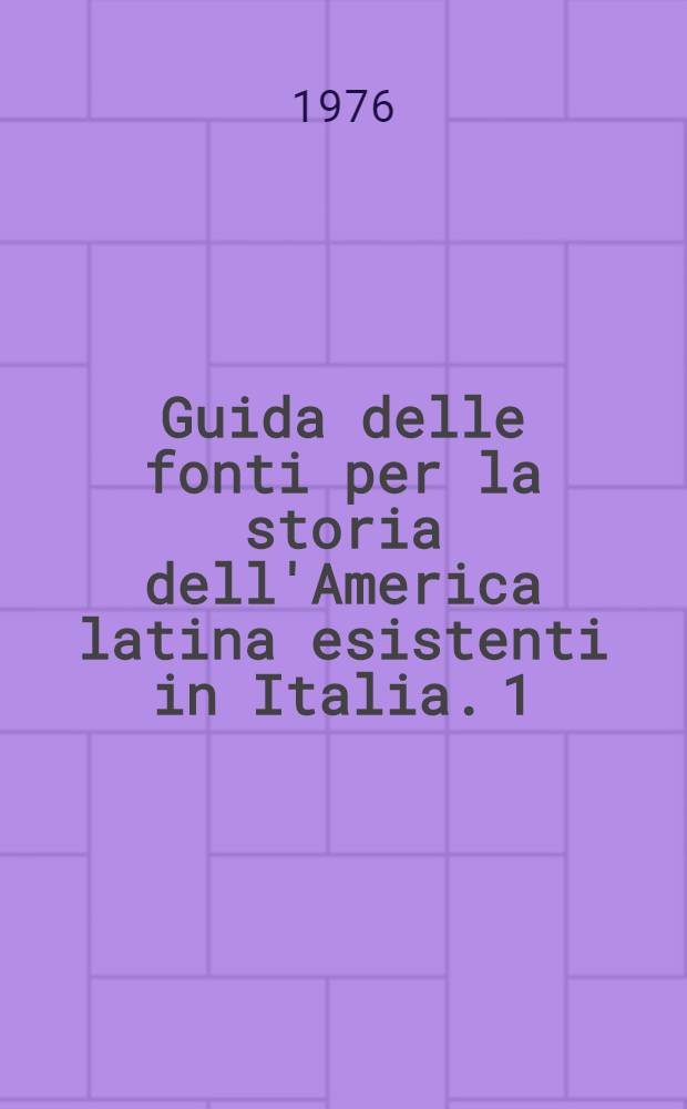 Guida delle fonti per la storia dell'America latina esistenti in Italia. 1