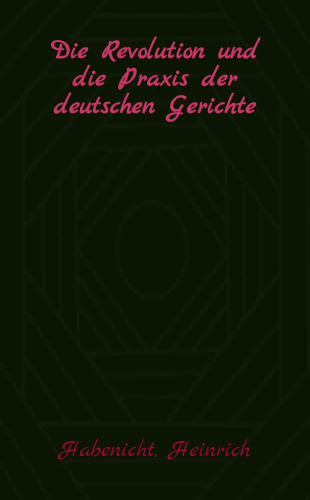 Die Revolution und die Praxis der deutschen Gerichte : Inaug.-Diss. ... der ... Rechts- und Staatswissenschaftlichen Fak. der ... Universität zu Göttingen ..
