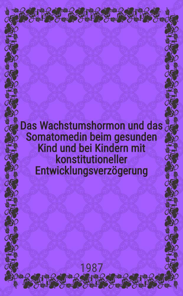 Das Wachstumshormon und das Somatomedin beim gesunden Kind und bei Kindern mit konstitutioneller Entwicklungsverzögerung : Inaug.-Diss