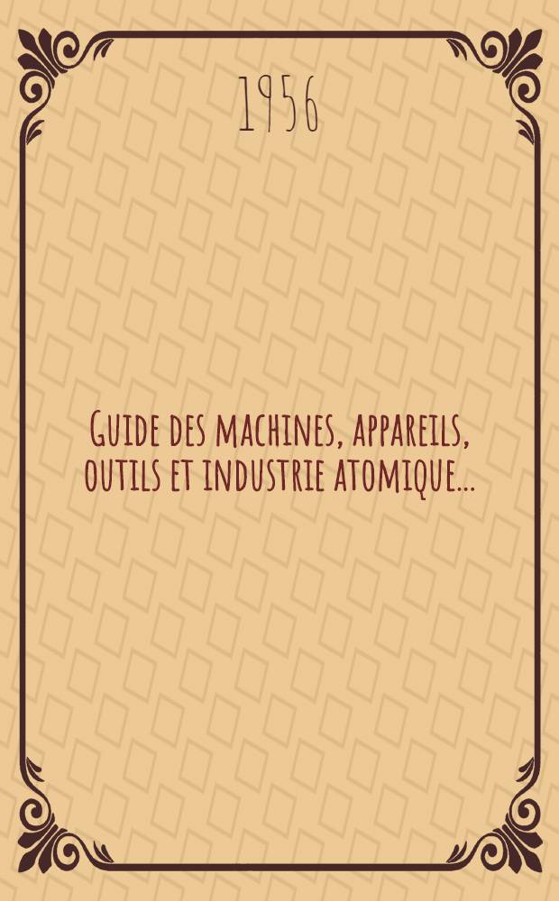 Guide des machines, appareils, outils et industrie atomique ..