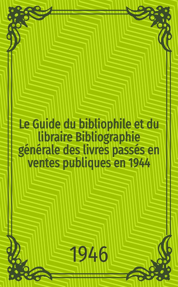 Le Guide du bibliophile et du libraire Bibliographie générale des livres passés en ventes publiques en 1944 : Avec une bibliographie complète des publications des sociétés de bibliophiles et des grandes collections de bibliophilie