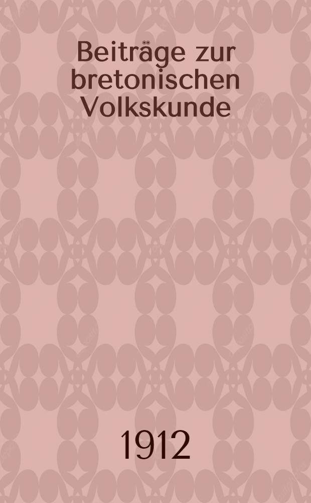 Beiträge zur bretonischen Volkskunde : Erläuterungen zur bretonischen Sammlung des k. k. Museums für österreichische Volkskunde in Wien