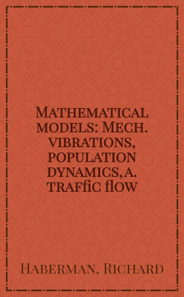 Mathematical models : Mech. vibrations, population dynamics, a. traffic flow : An introd. to applied mathematics