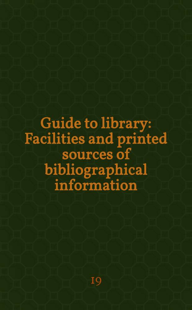 Guide to library : Facilities and printed sources of bibliographical information