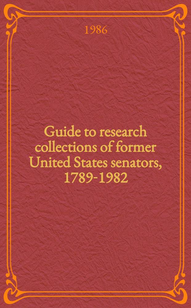Guide to research collections of former United States senators, 1789-1982 : Includes "Supplement" of Apr., 1985