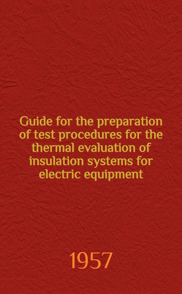 Guide for the preparation of test procedures for the thermal evaluation of insulation systems for electric equipment (In accordance with the principles outlined in AIEE Standard No 1 : (In accordance with the principles outlined in AIEE Standard No. 1. Publ. for trial use)
