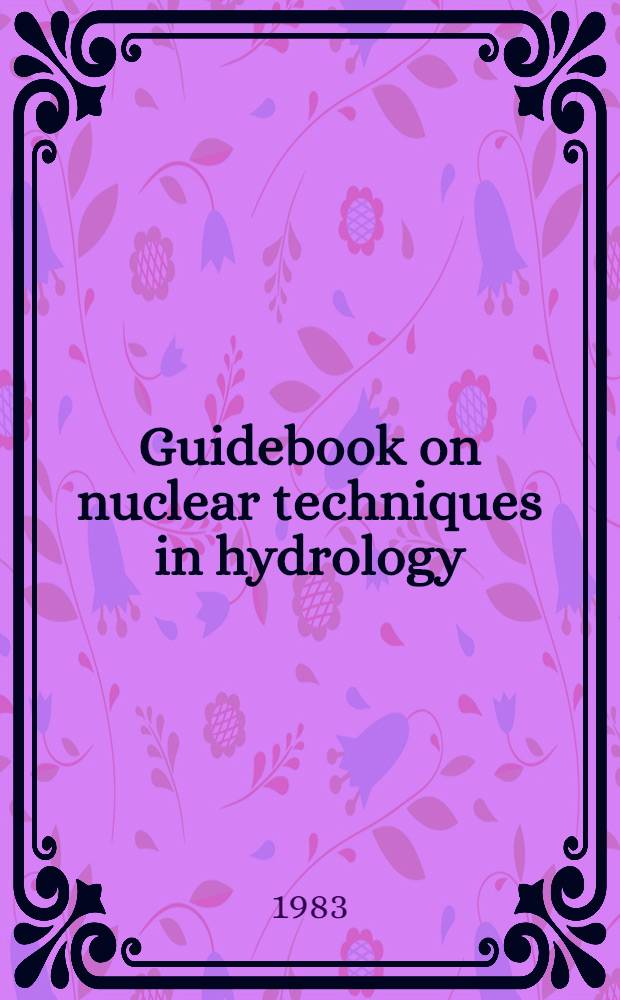 Guidebook on nuclear techniques in hydrology : Prep. under the AEGIS of the IAEA/UNESCO working group on nuclear techn. in hydrology of the intern. hydrol. progr