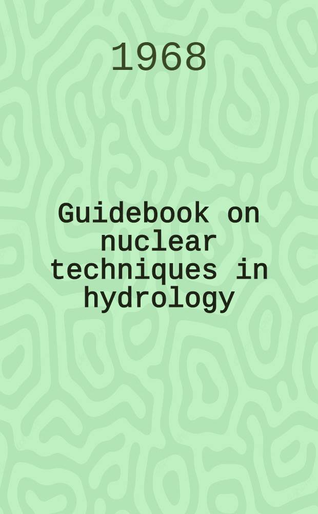 Guidebook on nuclear techniques in hydrology : Prep. by The Working group on nuclear techniques in hydrology of the International hydrological decade