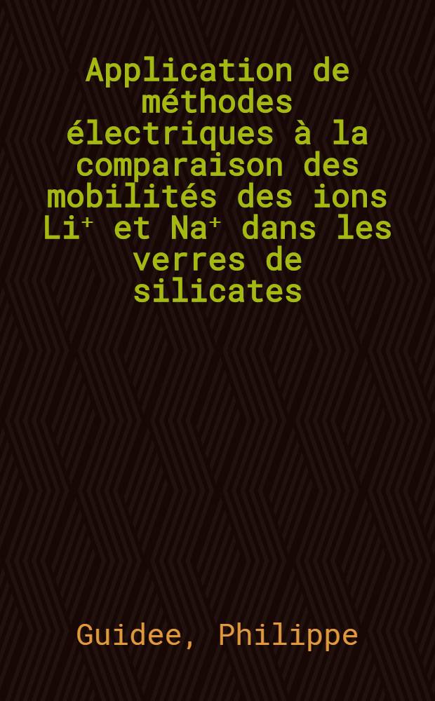 Application de méthodes électriques à la comparaison des mobilités des ions Li⁺ et Na⁺ dans les verres de silicates : Thèse ... prés. à la Fac. des sciences de Paris, Univ. de Paris VI