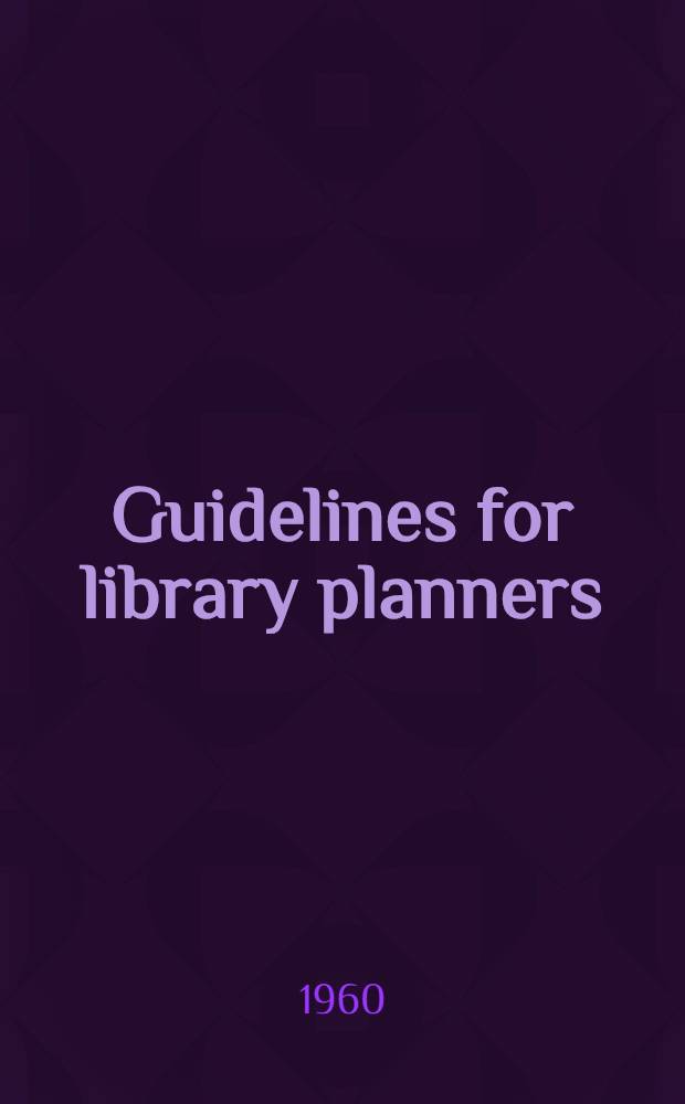 Guidelines for library planners : Proceedings of the Libr. buildings and equipment inst., June 18-20, 1959 : To which is added "To remodel or not to remodel"; papers presented at the Washington A. L. A. conference