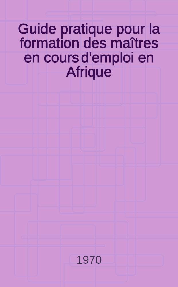 Guide pratique pour la formation des maîtres en cours d'emploi en Afrique : Élaboration, exécution et contrôle des programmes de formation