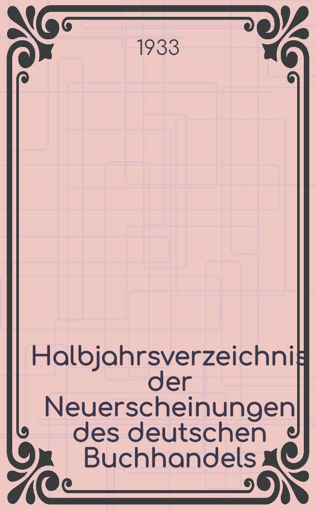 Halbjahrsverzeichnis der Neuerscheinungen des deutschen Buchhandels : Mit Voranzeigen des deutschen Buchhandels Mit Voranzeigen, Verlags- u. Preisänderungen, Stich- u. Schlagwortregister. Bd. 270. 1933. Halbj. I. T. 1. 2