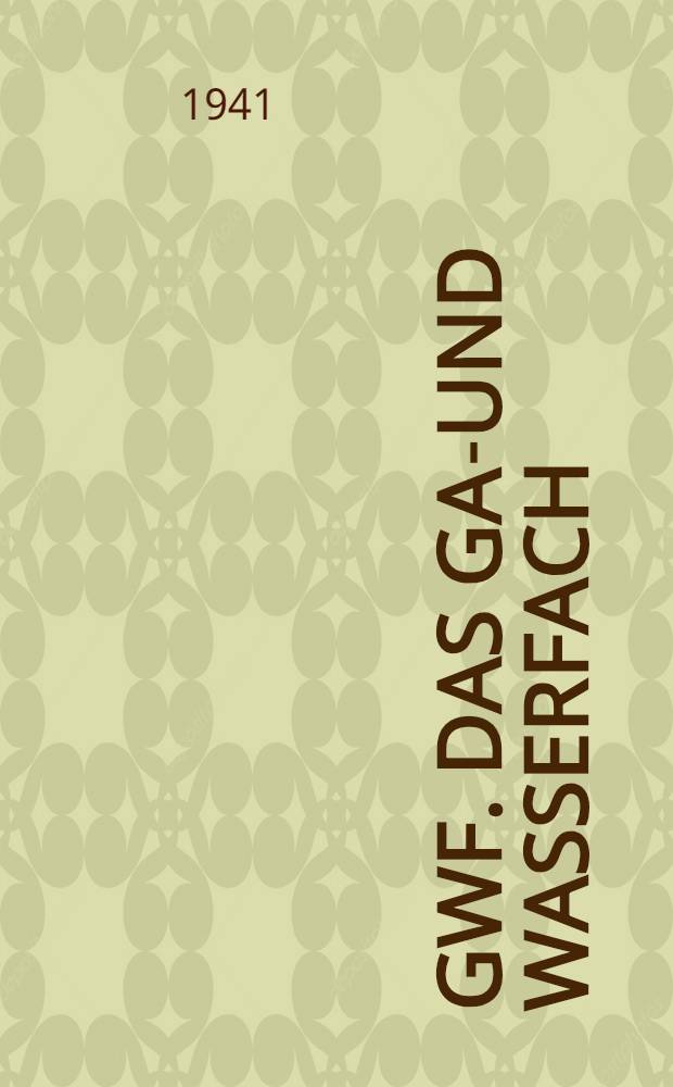 GWF. Das Gas- und Wasserfach : Journal für Gasbeleuchtung und Wasserversorgung Wochenschrift des Deutschen Vereins von gas- u. Wasserfachmännern e. v., der Zentrale für Gasverwertung e. v. ... [u. a.]. Jg. 84 1941 : H. 1 -