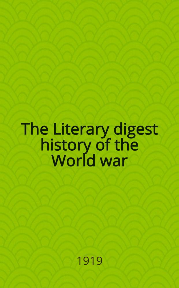 The Literary digest history of the World war : Compiled from original and contemporary sources: American, British, French, German and others In 10 vol. Vol. 1 : Introduction: Why this war ; The outbreak and the causes ; The invasion of Belgium, Luxemburg and Alsace-Lorraine