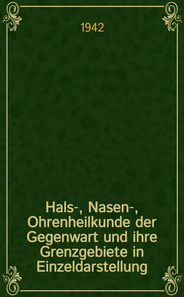 Hals-, Nasen-, Ohrenheilkunde der Gegenwart und ihre Grenzgebiete in Einzeldarstellung : (Fortsetzung von "Die Ohrenheilkunde der Gegenwart")