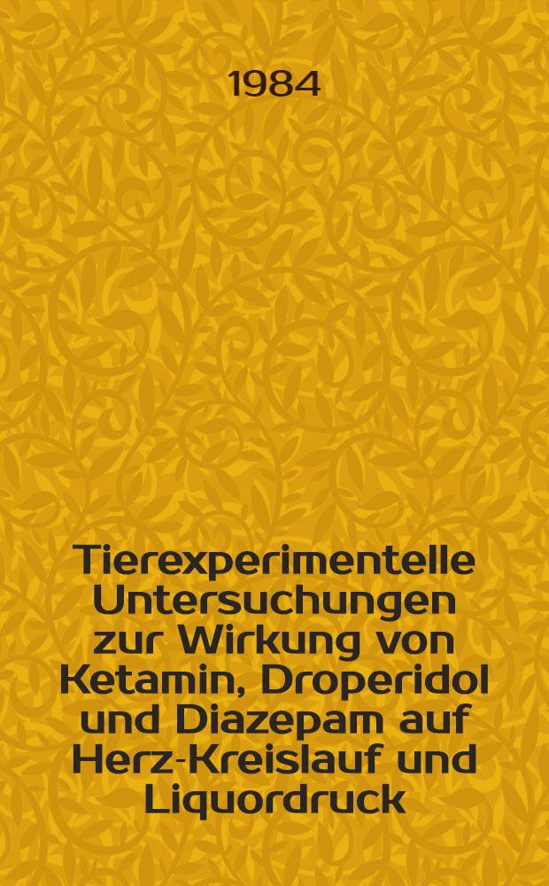Tierexperimentelle Untersuchungen zur Wirkung von Ketamin, Droperidol und Diazepam auf Herz-Kreislauf und Liquordruck : Inaug.-Diss