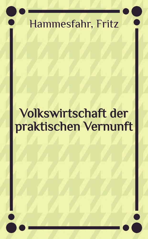 Volkswirtschaft der praktischen Vernunft : Kategorische Imperative zur Lösung der sozialen Probleme
