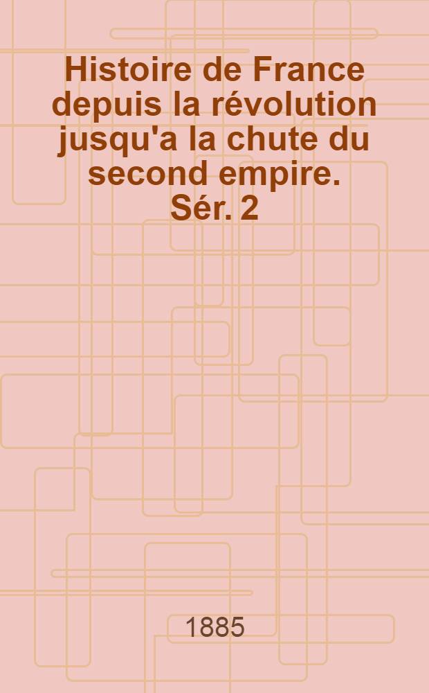 Histoire de France depuis la révolution jusqu'a la chute du second empire. Sér. 2 : Histoire de la République française sous le Directoire et sous le Consulat, brumaire an IV (Novembre 1795) floréal an XII (Mai 1804)