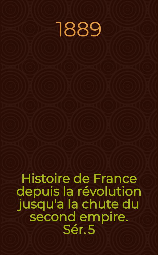 Histoire de France depuis la révolution jusqu'a la chute du second empire. Sér. 5 : Histoire du règne de Louis-Philippe