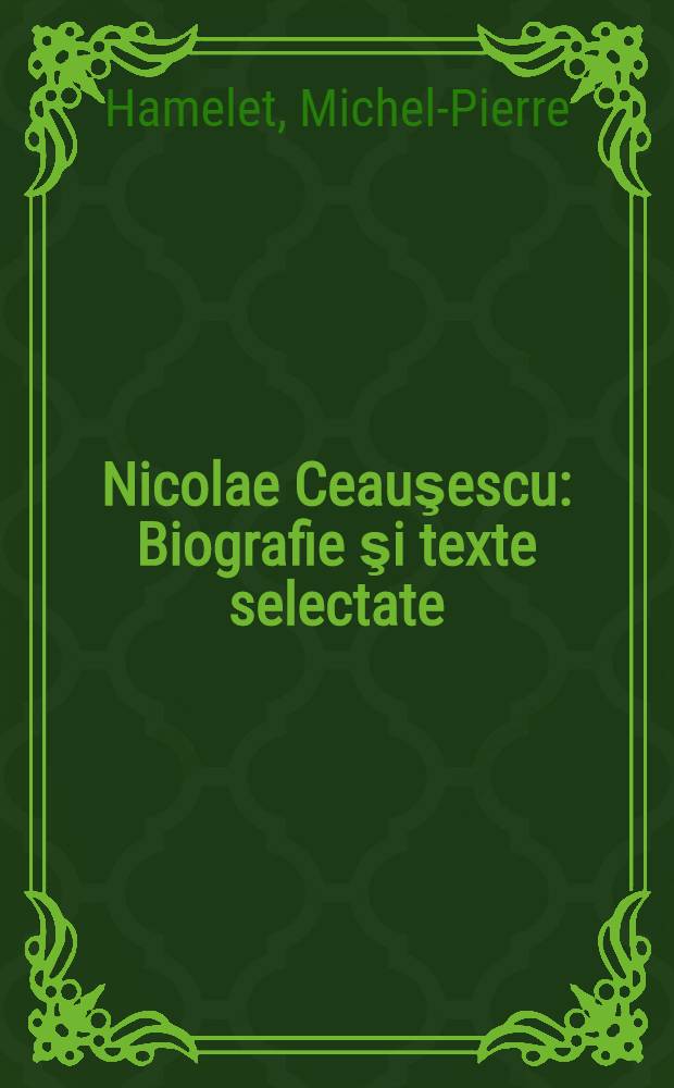 Nicolae Ceauşescu : Biografie şi texte selectate : Trad. din limba franc.
