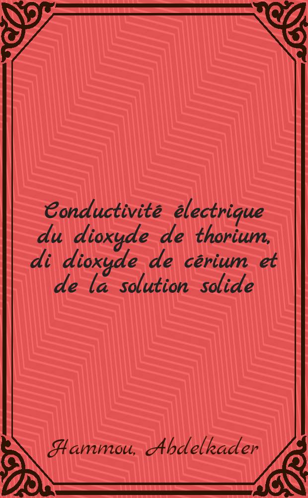 Conductivité électrique du dioxyde de thorium, di dioxyde de cérium et de la solution solide (ThO₂)075-(CeO₂)0, 25 à haute température : Thèse prés. à la Fac. des sciences de l'Univ. de Grenoble ..