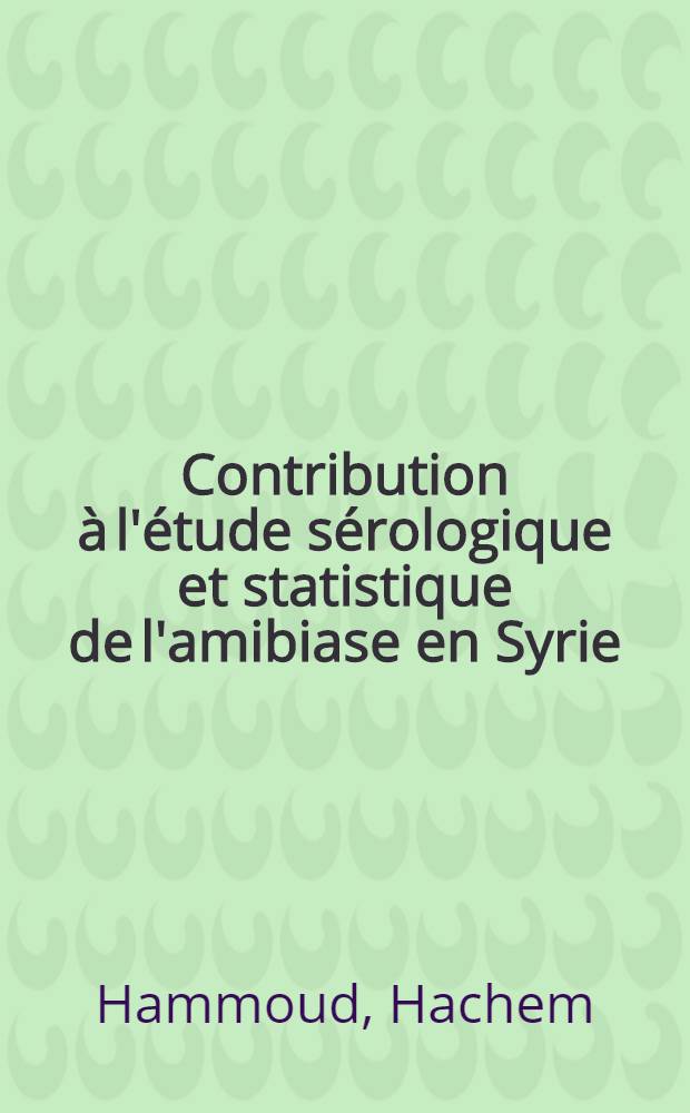 Contribution à l'étude sérologique et statistique de l'amibiase en Syrie : Thèse ..