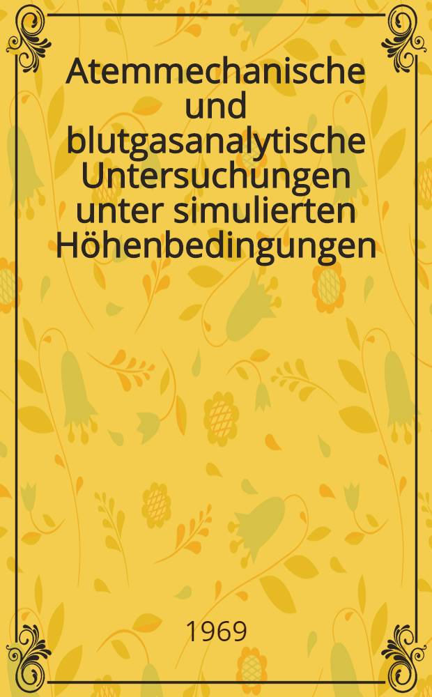 Atemmechanische und blutgasanalytische Untersuchungen unter simulierten Höhenbedingungen (Unterdruckkammer) : Inaug.-Diss. ... einer ... Med. Fakultät der ... Univ. zu Tübingen