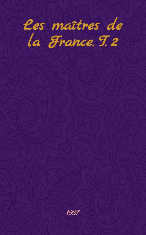 ... Les maîtres de la France. [T. 2] : La féodalité financière dans les assurances, la presse, les administrations, le parlement