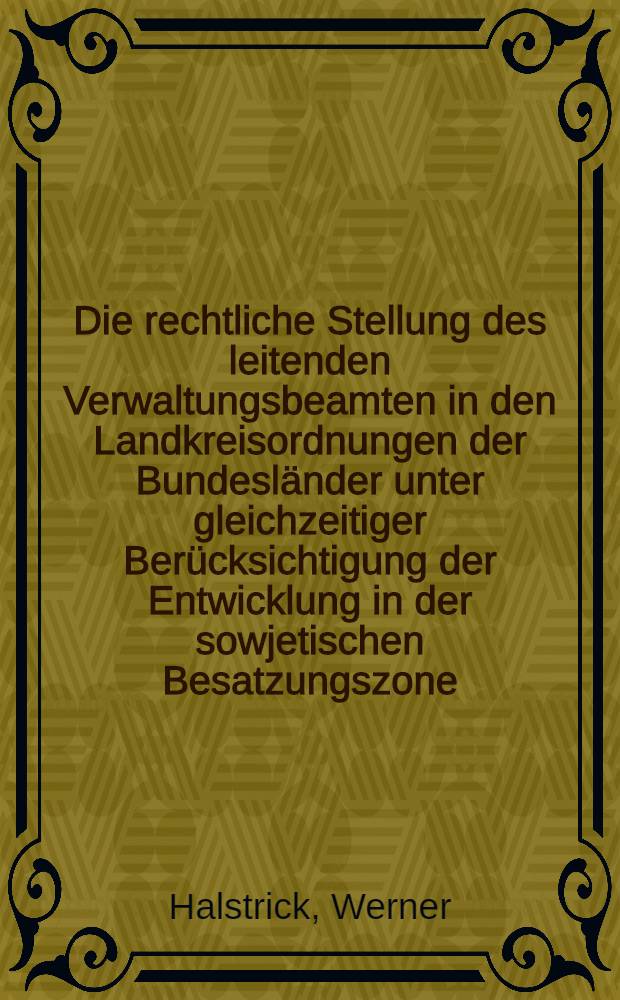 Die rechtliche Stellung des leitenden Verwaltungsbeamten in den Landkreisordnungen der Bundesländer unter gleichzeitiger Berücksichtigung der Entwicklung in der sowjetischen Besatzungszone : Inaug.-Diss. ... der Univ. zu Köln
