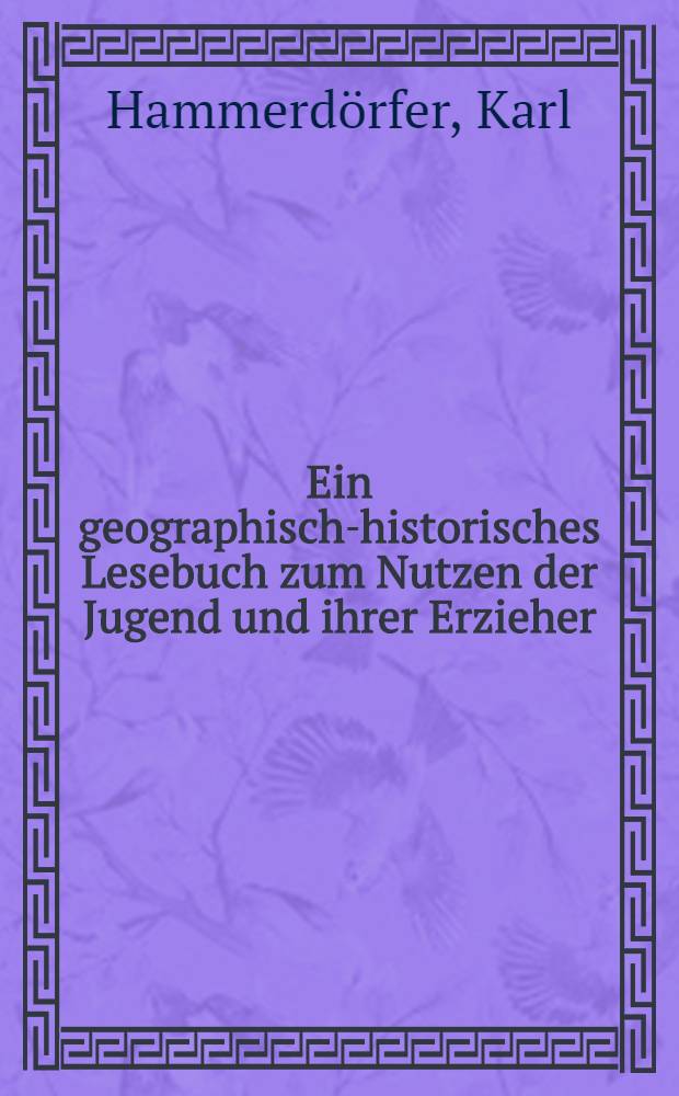 Ein geographisch-historisches Lesebuch zum Nutzen der Jugend und ihrer Erzieher