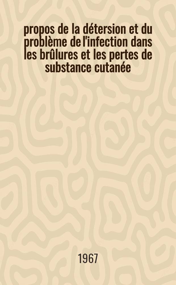 À propos de la détersion et du problème de l'infection dans les brûlures et les pertes de substance cutanée : Thèse ..