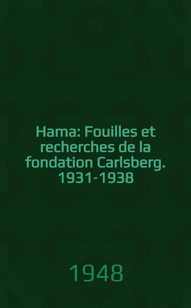 Hama : Fouilles et recherches de la fondation Carlsberg. 1931-1938