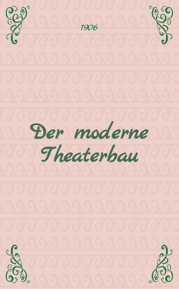 Der moderne Theaterbau : Der höfische Theaterbau : Der Anfang der modernen Theaterbaukunst, ihre Entwicklung und Betätigung zur Zeit der Renaissance, des Barock und des Rokoko