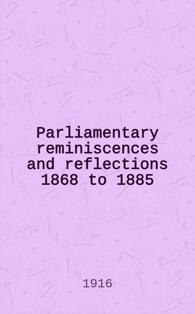 Parliamentary reminiscences and reflections 1868 to 1885