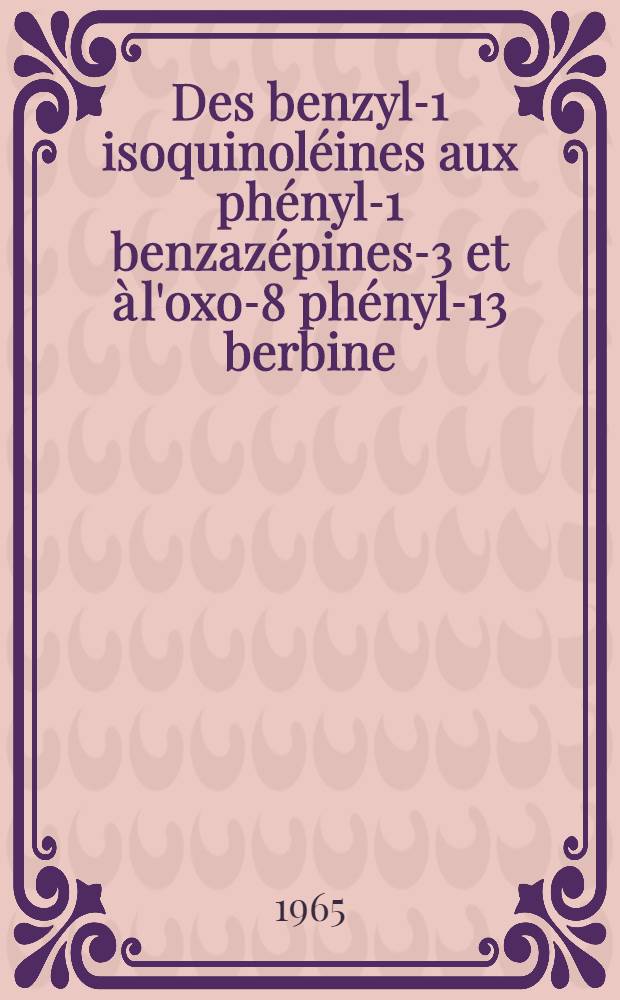 Des benzyl-1 isoquinoléines aux phényl-1 benzazépines-3 et à l'oxo-8 phényl-13 berbine: 1-re thèse; Propositions données par la Faculté: 2-e thèse: Thèses présentées à la Faculté des sciences de l'Univ. de Paris ... / par Michel Hamon