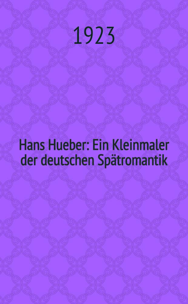 Hans Hueber : Ein Kleinmaler der deutschen Spätromantik