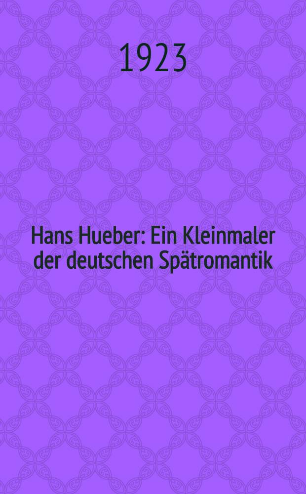 Hans Hueber : Ein Kleinmaler der deutschen Spätromantik
