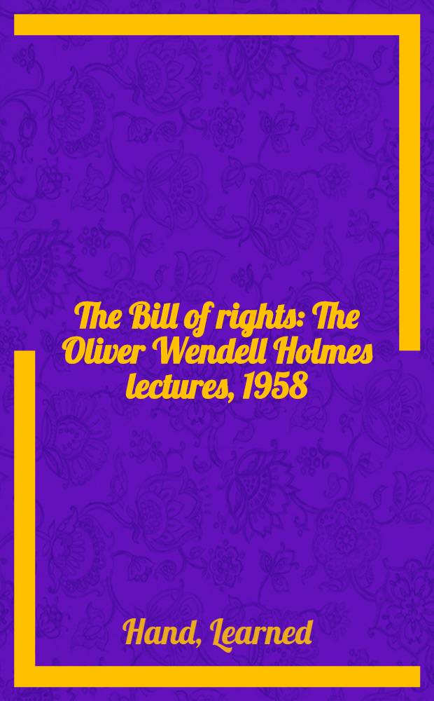 The Bill of rights : The Oliver Wendell Holmes lectures, 1958